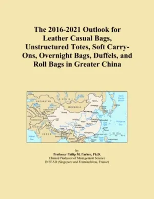 The 2016-2021 Outlook for Leather Casual Bags, Unstructured Totes, Soft Carry-Ons, Overnight Bags, Duffels, and Roll Bags in Greater China Paperback – September 22, 2015